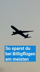 So sparst du bei Billigflügen am meisten